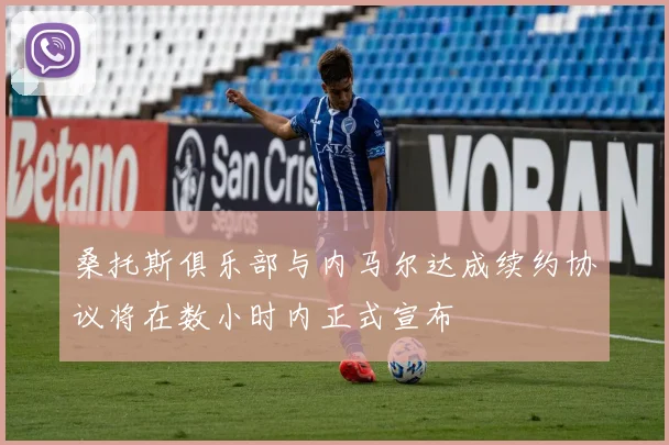 桑托斯俱乐部与内马尔达成续约协议将在数小时内正式宣布