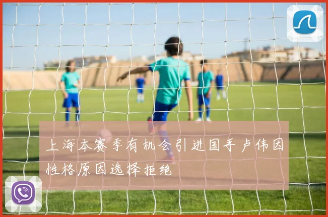 上海本赛季有机会引进国手卢伟因性格原因选择拒绝