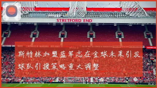斯特林加盟蓝军志在金球未果引发球队引援策略重大调整
