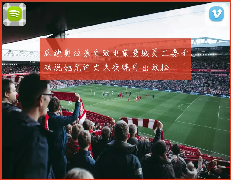 瓜迪奥拉亲自致电前曼城员工妻子劝说她允许丈夫夜晚外出放松