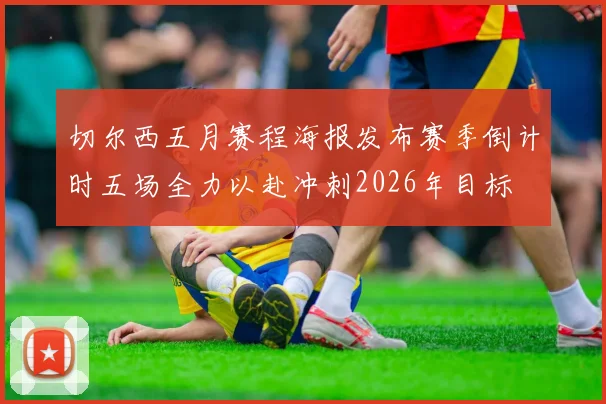 切尔西五月赛程海报发布赛季倒计时五场全力以赴冲刺2026年目标