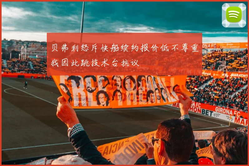 贝弗利怒斥快船续约报价低不尊重我因此跳技术台抗议